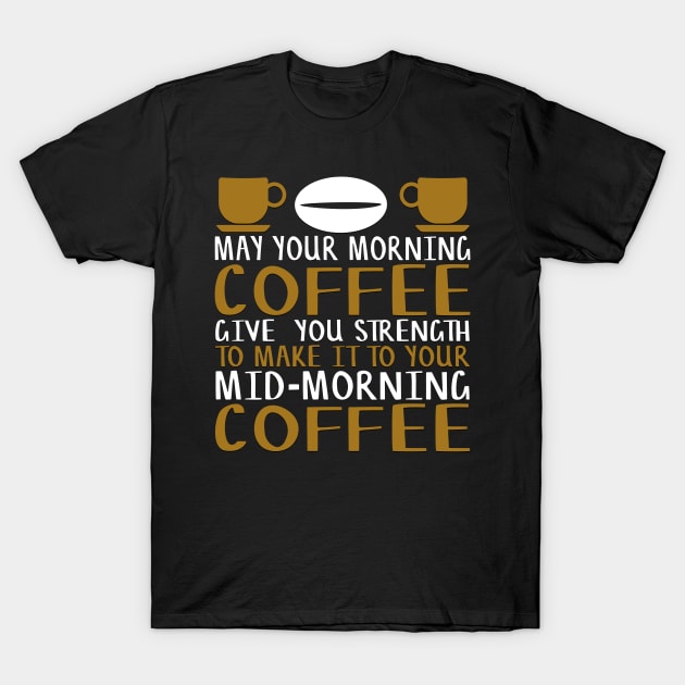 May Your Morning Coffee Give You the Strength to Make It To Your Mid-Morning Coffee Novelty Gift T-Shirt by TheLostLatticework